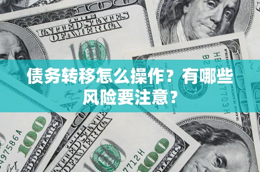 北京债务转移怎么操作？有哪些风险要注意？