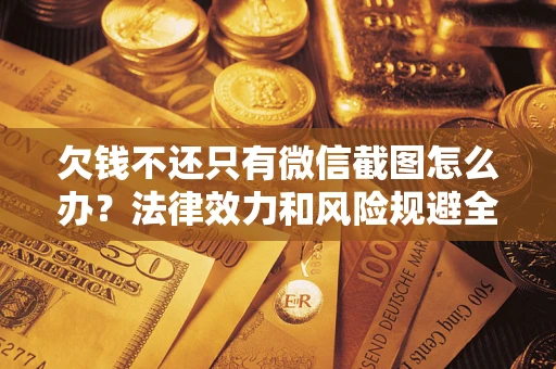 北京欠钱不还只有微信截图怎么办？法律效力和风险规避全解析