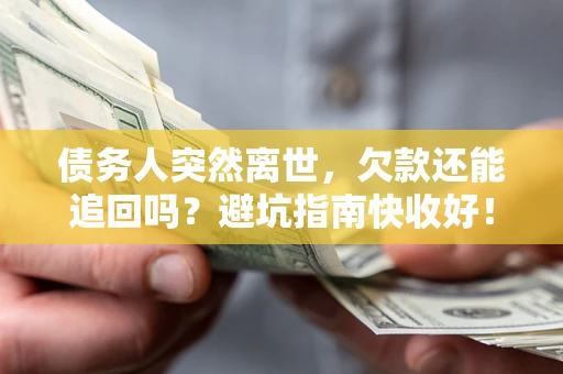 北京债务人突然离世，欠款还能追回吗？避坑指南快收好！