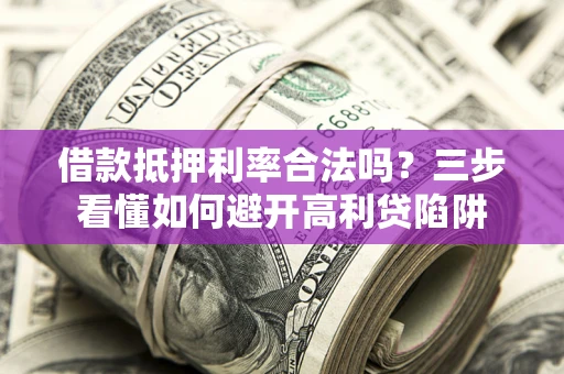 北京借款抵押利率合法吗？三步看懂如何避开高利贷陷阱
