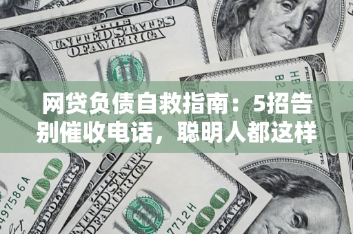 北京网贷负债自救指南：5招告别催收电话，聪明人都这样做