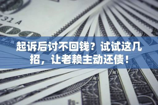 北京起诉后讨不回钱？试试这几招，让老赖主动还债！