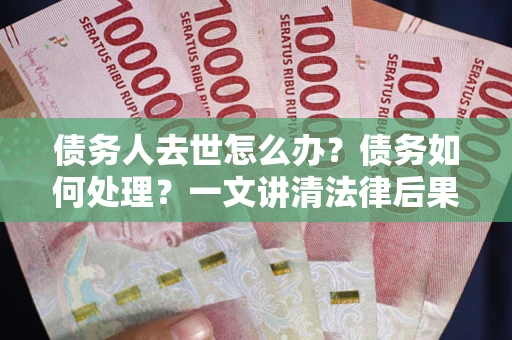 北京债务人去世怎么办？债务如何处理？一文讲清法律后果