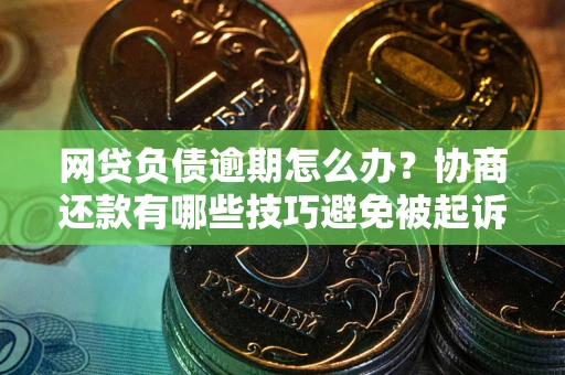北京网贷负债逾期怎么办？协商还款有哪些技巧避免被起诉？
