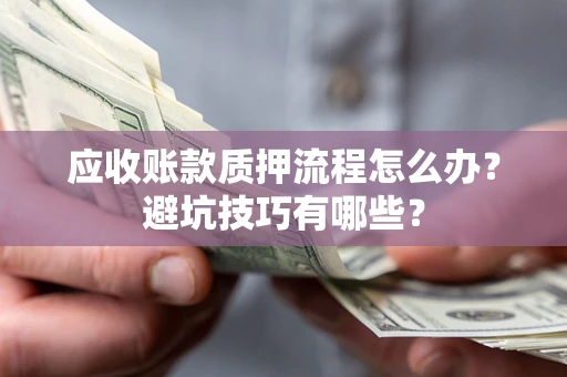 北京应收账款质押流程怎么办？避坑技巧有哪些？