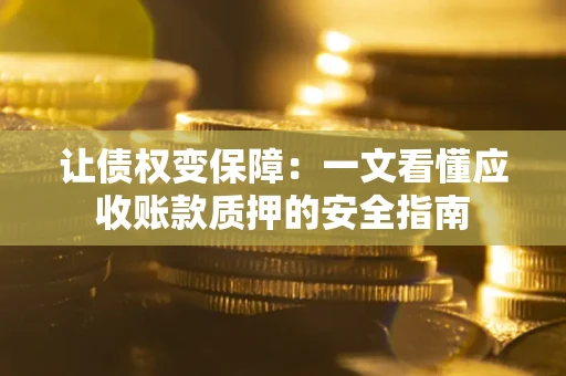 北京让债权变保障：一文看懂应收账款质押的安全指南