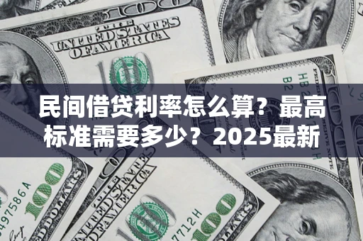 北京民间借贷利率怎么算？最高标准需要多少？2025最新避坑指南