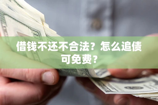 北京借钱不还不合法？怎么追债可免费？