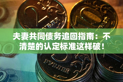 北京夫妻共同债务追回指南：不清楚的认定标准这样破！