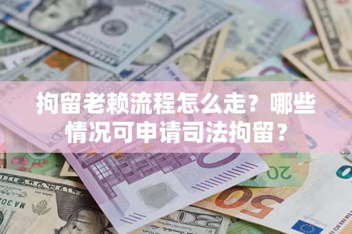 北京拘留老赖流程怎么走?哪些情况可申请司法拘留? 北京拘留老赖流程怎么走?哪些情况可申请司法拘留?