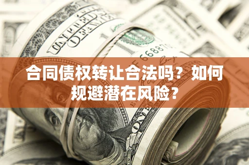 北京合同债权转让合法吗?如何规避潜在风险? 北京合同债权转让合法吗?如何规避潜在风险?