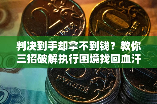 北京判决到手却拿不到钱？教你三招破解执行困境找回血汗钱