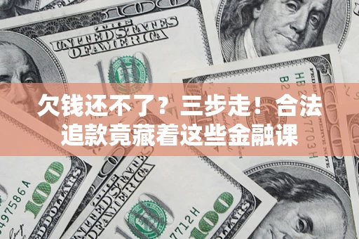 北京欠钱还不了？三步走！合法追款竟藏着这些金融课