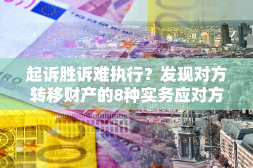 北京起诉胜诉难执行？发现对方转移财产的8种实务应对方案