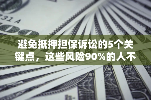 北京避免抵押担保诉讼的5个关键点，这些风险90%的人不知道！