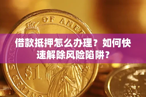 北京借款抵押怎么办理？如何快速解除风险陷阱？