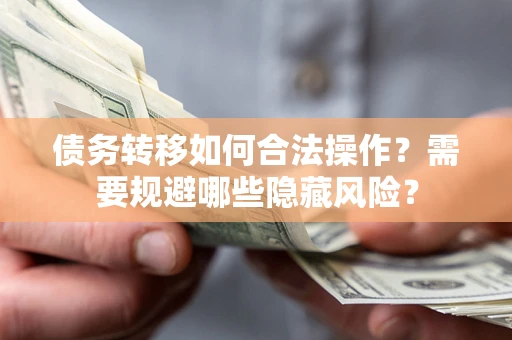 北京债务转移如何合法操作？需要规避哪些隐藏风险？
