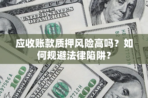 北京应收账款质押风险高吗？如何规避法律陷阱？