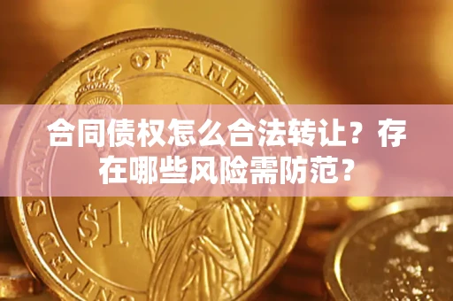 北京合同债权怎么合法转让？存在哪些风险需防范？