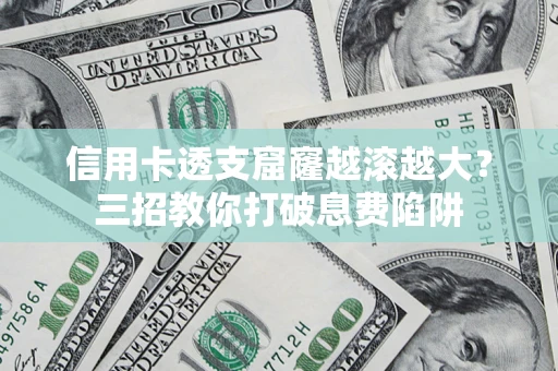 北京信用卡透支窟窿越滚越大？三招教你打破息费陷阱