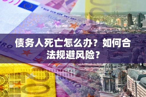 北京债务人死亡怎么办？如何合法规避风险？