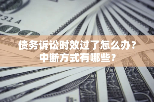 北京债务诉讼时效过了怎么办？中断方式有哪些？