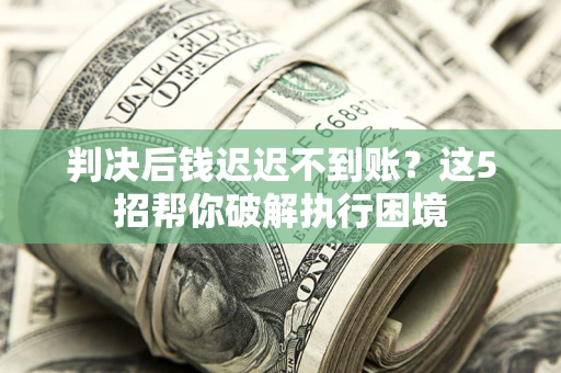 北京判决后钱迟迟不到账？这5招帮你破解执行困境