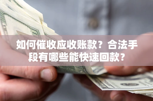 北京如何催收应收账款？合法手段有哪些能快速回款？