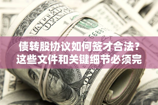 北京债转股协议如何签才合法？这些文件和关键细节必须完整