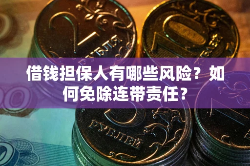 北京借钱担保人有哪些风险？如何免除连带责任？