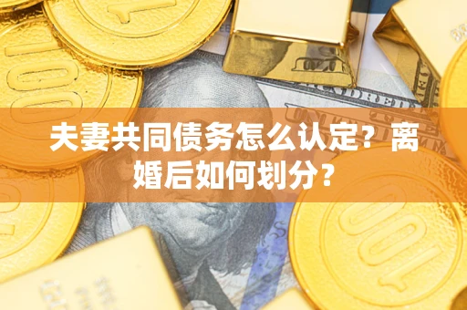 北京夫妻共同债务怎么认定？离婚后如何划分？