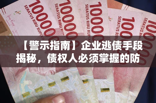 北京【警示指南】企业逃债手段揭秘，债权人必须掌握的防坑宝典