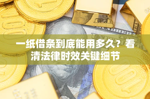 北京一纸借条到底能用多久？看清法律时效关键细节
