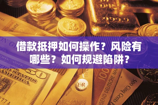 北京借款抵押如何操作?风险有哪些?如何规避陷阱? 北京借款抵押如何操作?风险有哪些?如何规避陷阱?