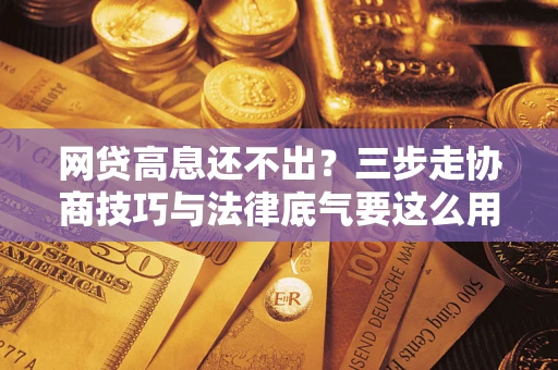 北京网贷高息还不出？三步走协商技巧与法律底气要这么用