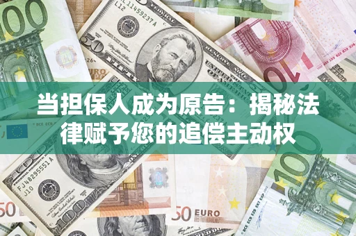 北京当担保人成为原告:揭秘法律赋予您的追偿主动权 北京当担保人成为原告:揭秘法律赋予您的追偿主动权
