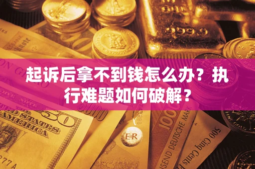 北京起诉后拿不到钱怎么办?执行难题如何破解? 北京起诉后拿不到钱怎么办?执行难题如何破解?