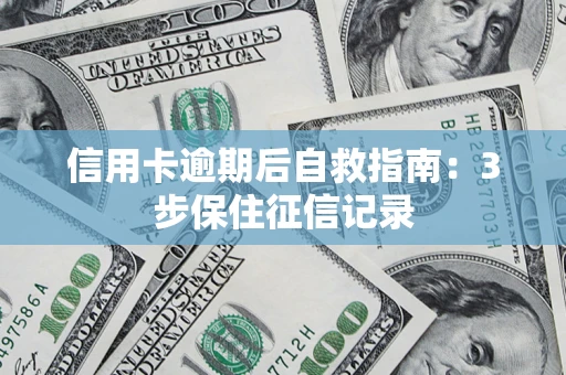 北京信用卡逾期后自救指南：3步保住征信记录