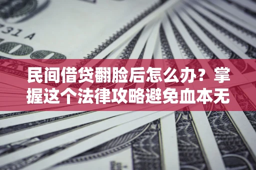 北京民间借贷翻脸后怎么办？掌握这个法律攻略避免血本无归