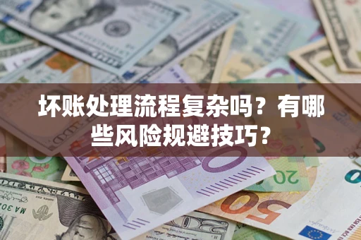 北京坏账处理流程复杂吗？有哪些风险规避技巧？