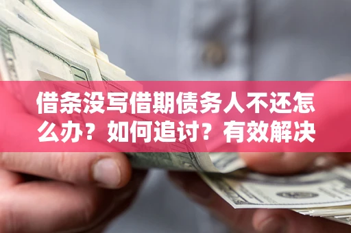 北京借条没写借期债务人不还怎么办？如何追讨？有效解决方案！