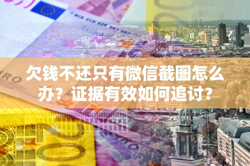 北京欠钱不还只有微信截图怎么办？证据有效如何追讨？