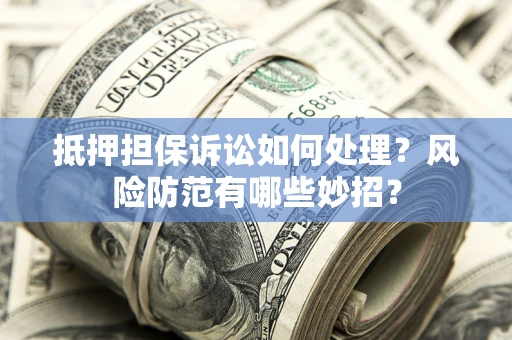 北京抵押担保诉讼如何处理？风险防范有哪些妙招？