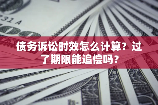 北京债务诉讼时效怎么计算？过了期限能追偿吗？