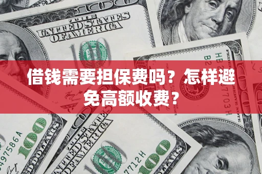 北京借钱需要担保费吗？怎样避免高额收费？