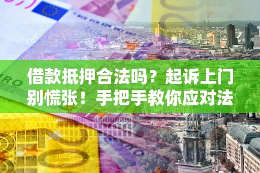 北京借款抵押合法吗？起诉上门别慌张！手把手教你应对法律程序