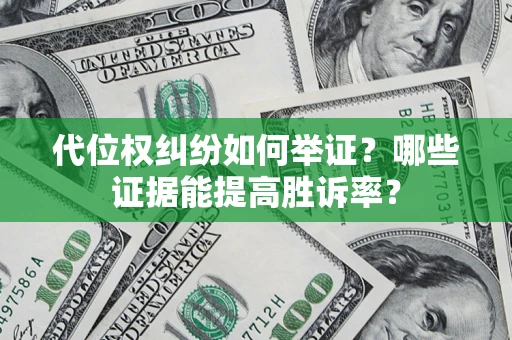 北京代位权纠纷如何举证？哪些证据能提高胜诉率？
