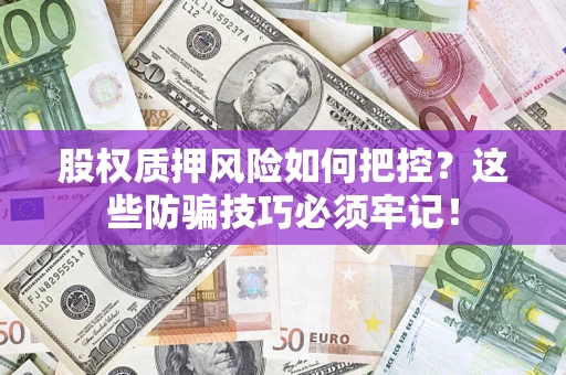 北京股权质押风险如何把控？这些防骗技巧必须牢记！