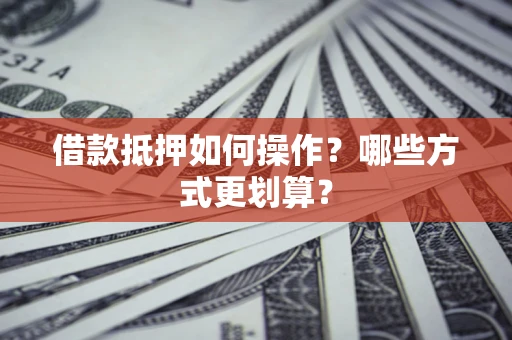 北京借款抵押如何操作？哪些方式更划算？