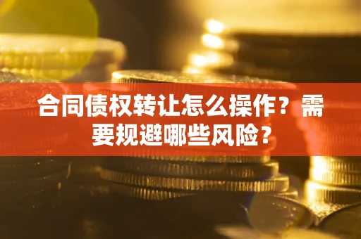 北京合同债权转让怎么操作？需要规避哪些风险？